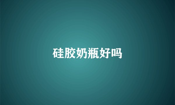 硅胶奶瓶好吗