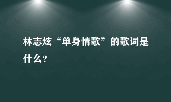 林志炫“单身情歌”的歌词是什么？