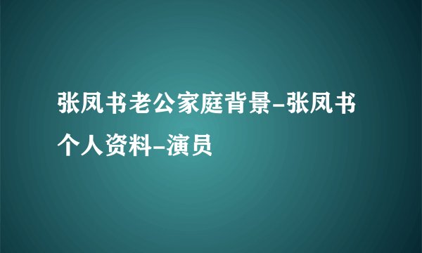 张凤书老公家庭背景-张凤书个人资料-演员