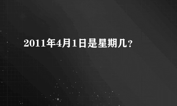 2011年4月1日是星期几？