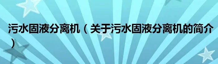 污水固液分离机(关于污水固液分离机的简介)