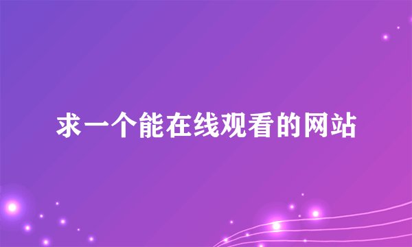 求一个能在线观看的网站