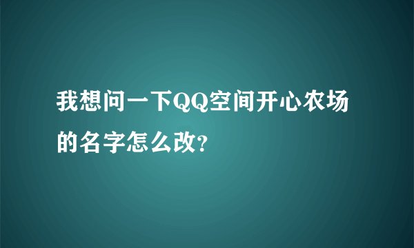我想问一下QQ空间开心农场的名字怎么改？