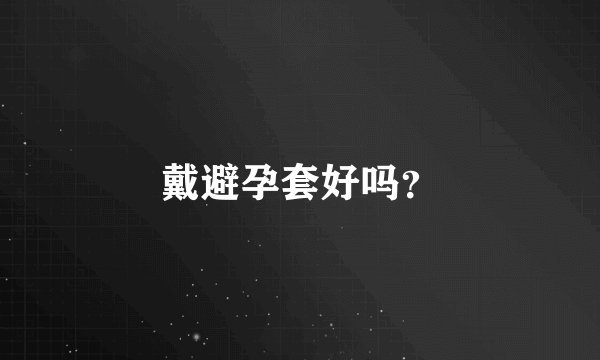 戴避孕套好吗?