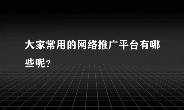 大家常用的网络推广平台有哪些呢？