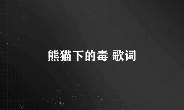 熊猫下的毒 歌词