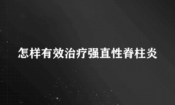 怎样有效治疗强直性脊柱炎