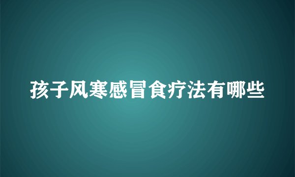 孩子风寒感冒食疗法有哪些