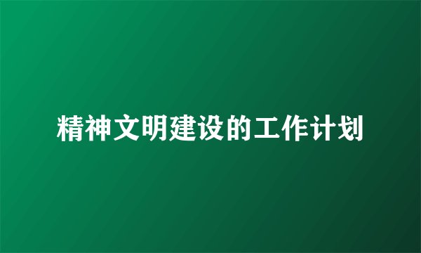 精神文明建设的工作计划