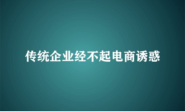 传统企业经不起电商诱惑