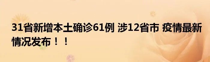 31省新增本土确诊61例 涉12省市 疫情最新情况发布!!