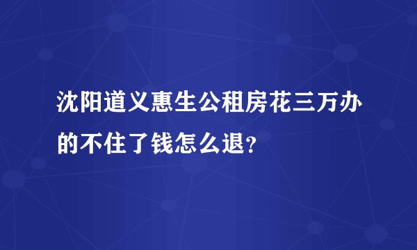 沈阳道义惠生公租房花三万办的不住了钱怎么退？