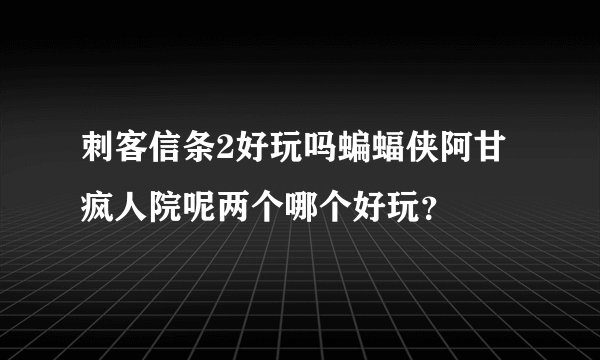 刺客信条2好玩吗蝙蝠侠阿甘疯人院呢两个哪个好玩？