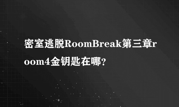 密室逃脱RoomBreak第三章room4金钥匙在哪？