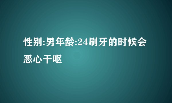 性别:男年龄:24刷牙的时候会恶心干呕
