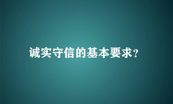 诚实守信的基本要求？