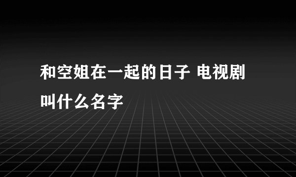 和空姐在一起的日子 电视剧叫什么名字