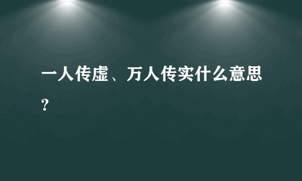 一人传虚、万人传实什么意思?
