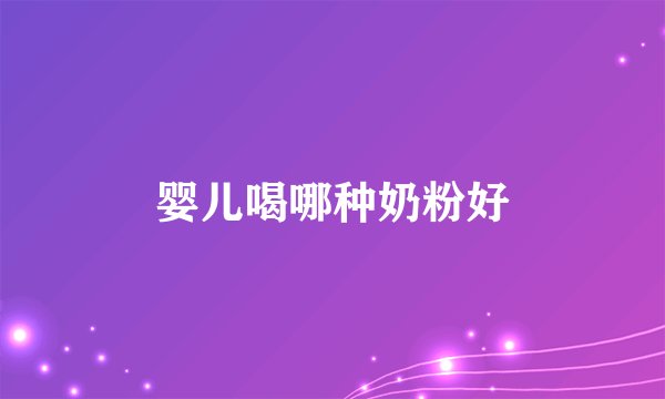 婴儿喝哪种奶粉好