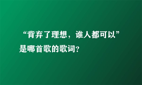 “背弃了理想,谁人都可以”是哪首歌的歌词?