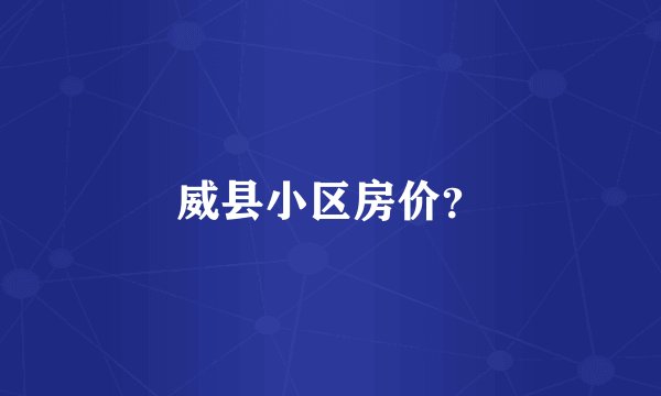 威县小区房价？