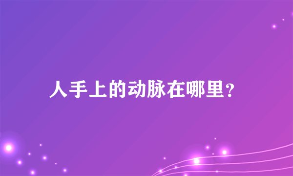 人手上的动脉在哪里？