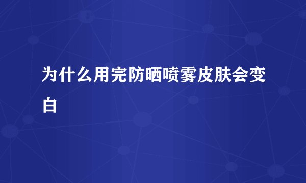 为什么用完防晒喷雾皮肤会变白