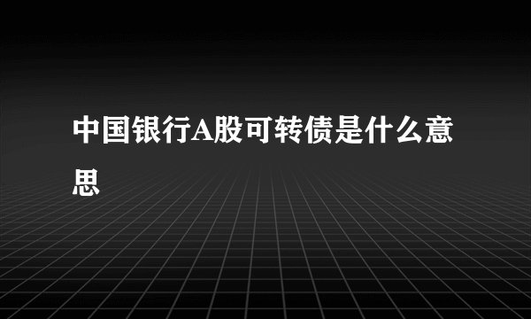 中国银行A股可转债是什么意思