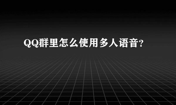 QQ群里怎么使用多人语音？
