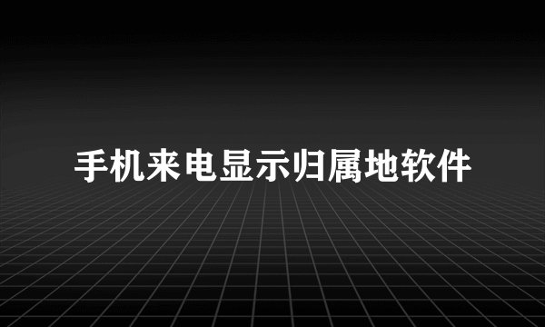 手机来电显示归属地软件