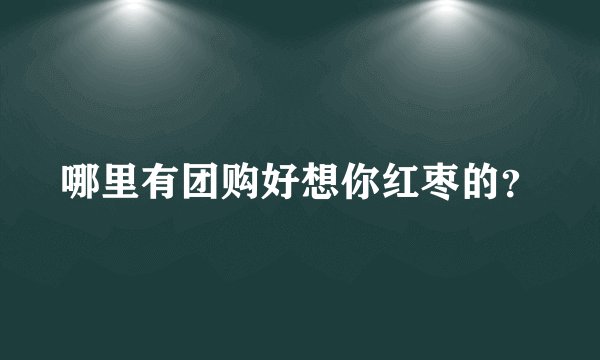 哪里有团购好想你红枣的？