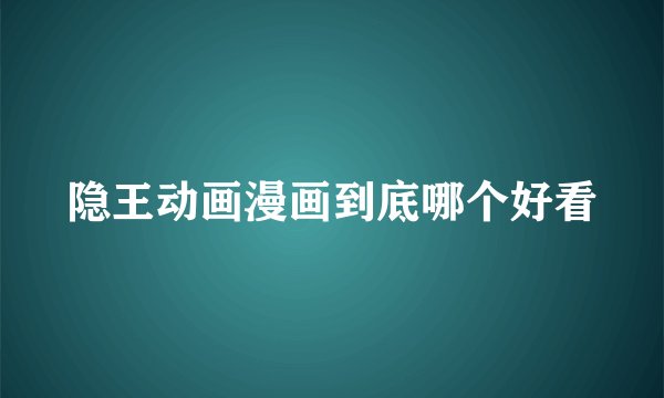 隐王动画漫画到底哪个好看