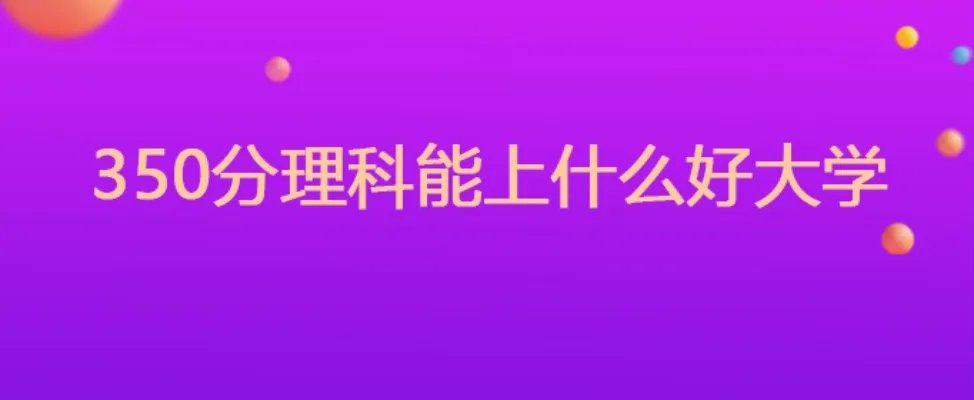 350分理科能上什么好大学