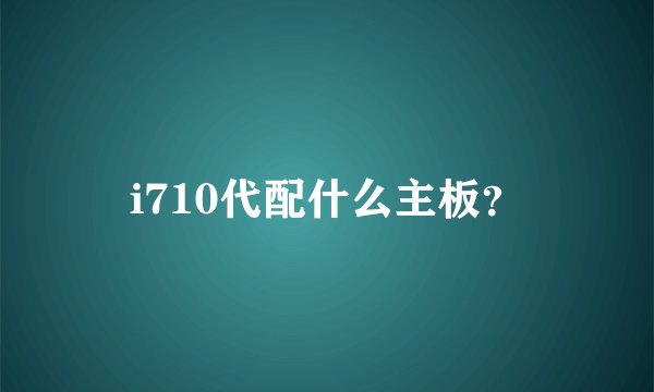 i710代配什么主板?