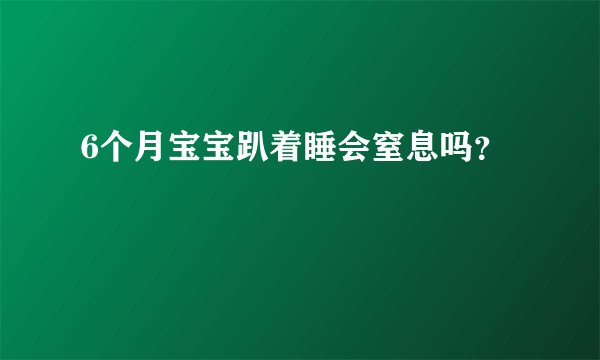 6个月宝宝趴着睡会窒息吗？