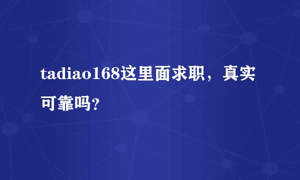 tadiao168这里面求职,真实可靠吗?