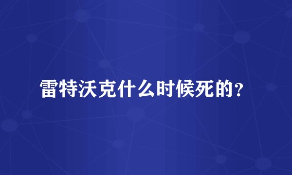 雷特沃克什么时候死的？