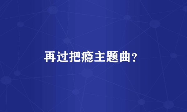 再过把瘾主题曲？
