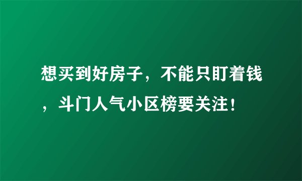 想买到好房子,不能只盯着钱,斗门人气小区榜要关注!