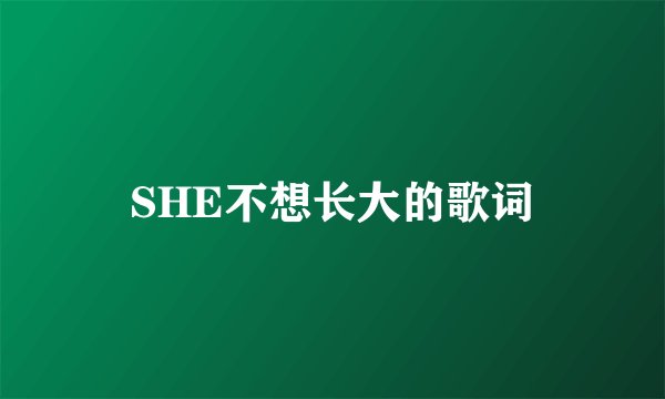 SHE不想长大的歌词
