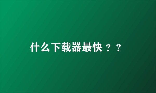 什么下载器最快 ？？