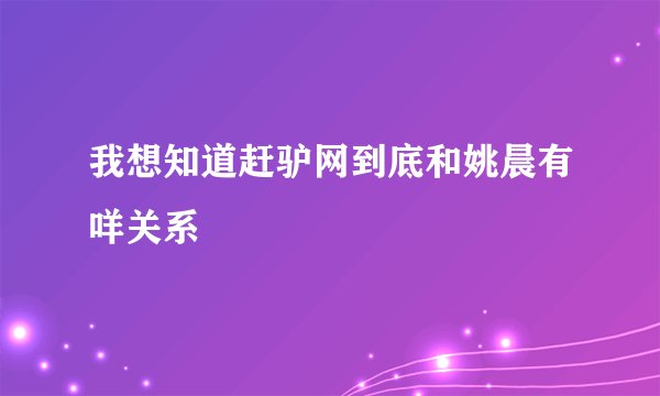 我想知道赶驴网到底和姚晨有咩关系