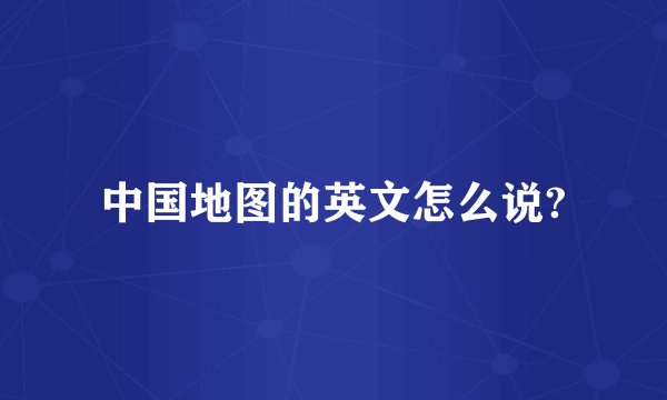 中国地图的英文怎么说?