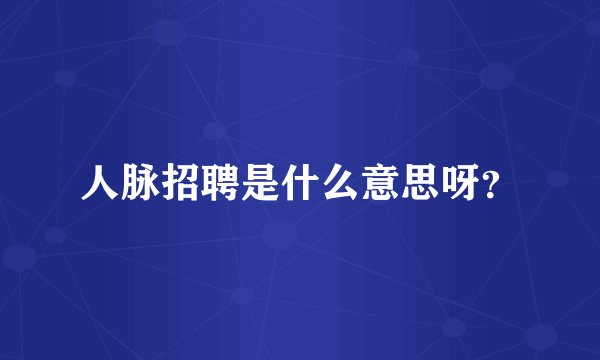 人脉招聘是什么意思呀？