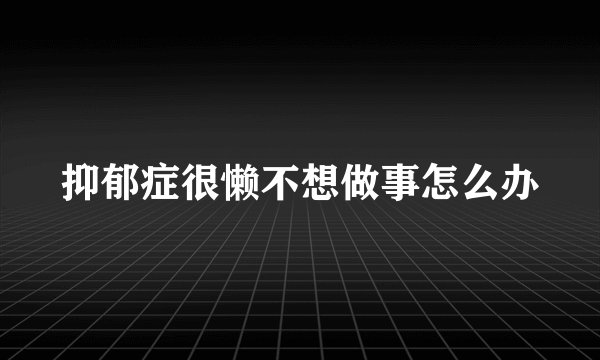抑郁症很懒不想做事怎么办
