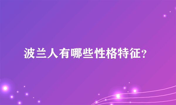 波兰人有哪些性格特征？