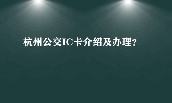 杭州公交IC卡介绍及办理?