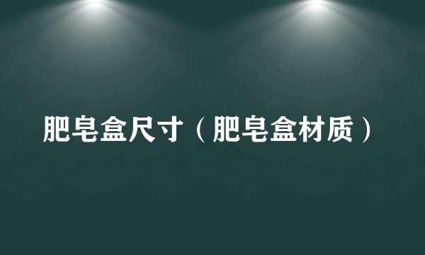 肥皂盒尺寸（肥皂盒材质）