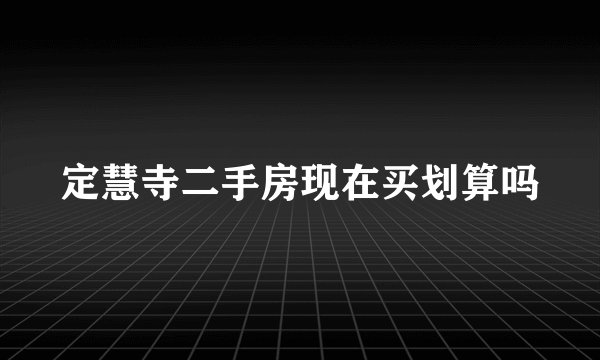 定慧寺二手房现在买划算吗