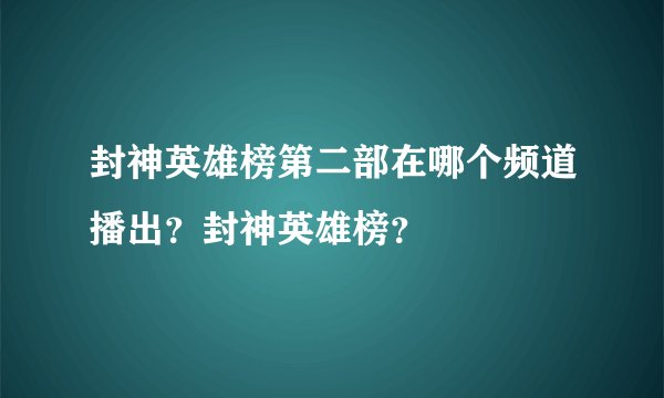 封神英雄榜第二部在哪个频道播出?封神英雄榜?